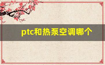 ptc和热泵空调哪个好,热泵 ptc 效率比较